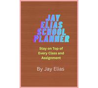 Jay Elias School Planner: Stay on Top of Every Class and Assignment