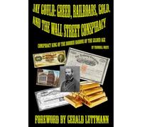 Jay Gould: Greed, Railroads, Gold, and the Wall Street Conspiracy: or King of the Robber Barons of the Gilded Age