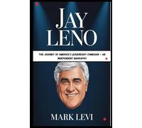 Jay Leno: The Journey of America’s Legendary Comedian - An Independent Biography