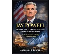 Jay Powell: Guiding the Economy Through Unprecedented Times: Leadership, Innovation, and Stability in the Modern Economy