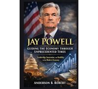 Jay Powell: Guiding the Economy Through Unprecedented Times: Leadership, Innovation, and Stability in the Modern Economy