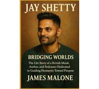 JAY SHETTY: Bridging Worlds - The Life Story of a British Monk, Author, and Podcaster Dedicated to Guiding Humanity Toward Purpose