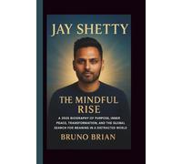 JAY SHETTY: THE MINDFUL RISE - A 2025 Biography of Purpose, Inner Peace, Transformation, and the Global Search for Meaning in a Distracted World
