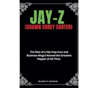 Jay-Z (Shawn Corey Carter): The Rise of a Hip-Hop Icon and Business Mogul Named the Greatest Rapper of All Time. (Biographies of Black American Billionaires)