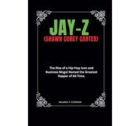 Jay-Z (Shawn Corey Carter): The Rise of a Hip-Hop Icon and Business Mogul Named the Greatest Rapper of All Time. (Biographies of Black American Billionaires)