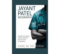 JAYANT PATEL BIOGRAPHY: Behind the Scrubs: Power, Ambition, and the Cost of Mistakes