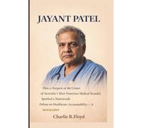 JAYANT PATEL: How a Surgeon at the Center of Australia’s Most Notorious Medical Scandal Sparked a Nationwide Debate on Healthcare Accountability- A BIOGRAPHY