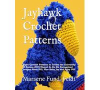 Jayhawk Crochet Patterns: Eight Crochet Patterns to Create the University of Kansas (KU) Mascot In Its Six Recognized Images Since 1912 Plus Baby Jay and Baby 1912