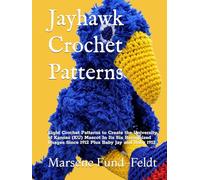 Jayhawk Crochet Patterns: Eight Crochet Patterns to Create the University of Kansas (KU) Mascot In Its Six Recognized Images Since 1912 Plus Baby Jay and Baby 1912