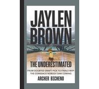 JAYLEN BROWN : THE UNDERESTIMATED: From Doubted Draft Pick to Finals MVP - The Comeback Nobody Saw Coming