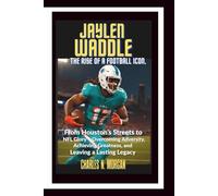 JAYLEN WADDLE: The Rise of a Football Icon, From Houston's Streets to NFL Glory - Overcoming Adversity, Achieving Greatness, and Leaving a Lasting Legacy