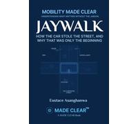 JAYWALK: HOW THE CAR STOLE THE STREET, AND WHY THAT WAS ONLY THE BEGINNING (MOBILITY MADE CLEAR)