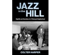 Jazz in the Hill: Nightlife and Narratives of a Pittsburgh Neighborhood: Nightlife and Narratives of a Pittsburgh Neighborhood (American Made Music Series)