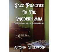 Jazz Practice In The Modern Era: Methodology for the Aspiring Artist