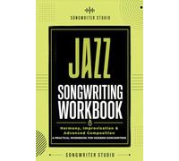 Jazz Songwriting Workbook: Explore Harmony, Improvisation & Creative Jazz Composition