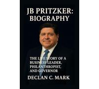 JB PRITZKER BIOGRAPHY: THE LIFE STORY OF A BUSINESS LEADER, PHILANTHROPIST, AND GOVERNOR