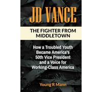 JD VANCE: The Fighter from Middletown - How a Troubled Youth Became America’s 50th Vice President and a Voice for Working-Class America