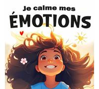 Je Calme Mes Émotions: Une histoire douce et des exercices simples pour aider les enfants dès 2 ans à gérer la colère, la peur, la tristesse, la joie et la confiance en soi.