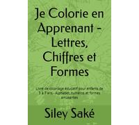 Je Colorie en Apprenant - Lettres, Chiffres et Formes: Livre de coloriage éducatif pour enfants de 3 à 7 ans - Alphabet, numéros et formes amusantes