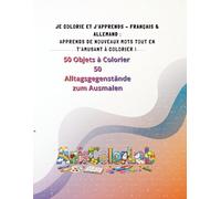 JE COLORIE ET J’APPRENDS - FRANÇAIS & ALLEMAND : APPRENDS DE NOUVEAUX MOTS TOUT EN T’AMUSANT À COLORIER !: 50 Objets à Colorier 50 Alltagsgegenstände zum Ausmalen