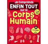 Je Comprends Enfin Tout sur le Corps Humain: Livre illustré autour de l'anatomie et la physiologie humaine, pensé pour les enfants curieux de 7 à 12 ... des explications faciles, coloriages et jeux.