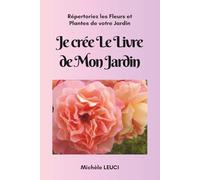 Je Crée le Livre de Mon Jardin: Répertoriez les Fleurs et Plantes de Votre Jardin