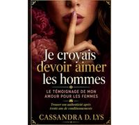 Je croyais devoir aimer les hommes: Le témoignage de mon amour pour les femmes - Trouver son authenticité après trente ans de conditionnements