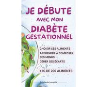 Je débute avec mon diabète gestationnel: Prendre en main le régime spécial diabète de grossesse, composer ses repas, gérer ses écarts, prendre ... produits alimentaires + IG de 200 aliments