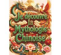Je découvre la Mythologie Chinoise: Le grand livre illustré des légendes de Chine pour les enfants (dès ans : dragons, Roi des Singes, zodiaque et Nouvel An chinois