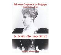 Je devais être impératrice: Mémoires de la dernière princesse héritière d'Autriche-Hongrie
