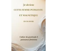 JE DEVIENS UNE FEMME PUISSANTE ET MAGNÉTIQUE EN 30 JOURS: Cahier de gratitude & puissance féminine