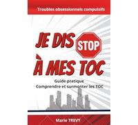 Je dis STOP à mes TOC: Guide pratique Comprendre et surmonter les troubles obsessionnels compulsifs