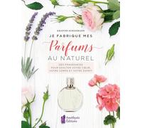 Je fabrique mes Parfums au naturel: Des fragrances pour exalter votre coeur, votre corps et votre esprit