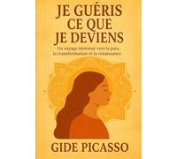 Je guéris ce que je deviens: Un voyage vers la paix , la transformation intérieure et la renaissance