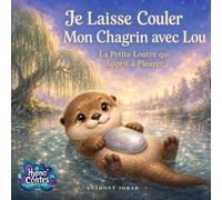 Je Laisse Couler Mon Chagrin avec Lou: La Petite Loutre qui Apprit à Pleurer : Un conte hypnotique pour accueillir la tristesse et consoler les gros chagrins du soir (Hypno Contes)