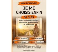 Je me choisis enfin - Moi d'abord - 55 clés pour une liberté réelle intérieure personnelle financière et de vie tome 1: Se libérer - faire ses propres ... toi - Moi d’abord : le chemin de la liberté)