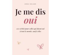 Je me dis oui: 100 vérités pour celles qui disent oui à tout le monde sauf à elles : oser dire non, poser ses limites et penser enfin à soi