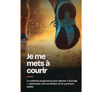 Je me mets à courir: Le guide de course à pied pour débuter le running sans se blesser - de la marche au 10 km, à tout âge