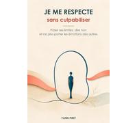 Je me respecte sans culpabiliser: Poser ses limites, dire non et ne plus porter les émotions des autres