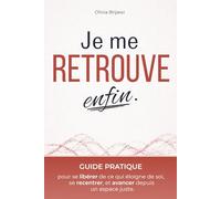 JE ME RETROUVE ENFIN: Guide pratique pour se libérer de ce qui nous éloigne de nous-mêmes, mieux se comprendre, se recentrer et avancer en étant vraiment soi - Développement personnel