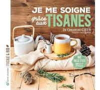 Je me soigne grâce aux tisanes: 60 recettes simples et efficaces