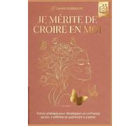 JE MÉRITE DE CROIRE EN MOI: Cahier pratique pour développer sa confiance en soi, s'affirmer et apprendre à s'aimer (RETOUR VERS SOI)