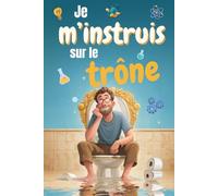 Je m'instruis sur le trône: Le livre pour vous cultiver aux toilettes et valider vos acquis grâce aux quiz - Cadeau pour noël et anniversaire
