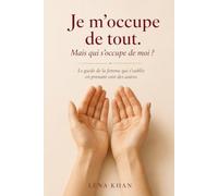 Je m'occupe de tout. Mais qui s'occupe de moi ?: Le guide de la femme qui s'oublie en prenant soin des autres