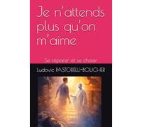 Je n’attends plus qu’on m’aime: Se réparer et se choisir