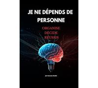 JE NE DÉPENDS DE PERSONNE: Organise. Décide. Réussis.