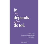 Je ne dépends plus de toi: Sortir de la dépendance affective en amour