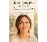 Je ne fume plus grâce à l'auto-hypnose: La méthode simple pour devenir non-fumeur sans stress ni compensation (Apprendre l'autohypnose)