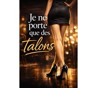 JE NE PORTE QUE DES TALONS: Elle attire, elle contrôle… et ne cède jamais (Chroniques Pornographiques + 18 ans)