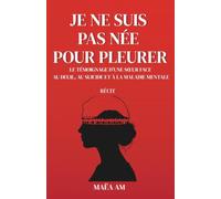 JE NE SUIS PAS NÉE POUR PLEURER: Le témoignage d’une sœur face au deuil, au suicide et à la maladie mentale